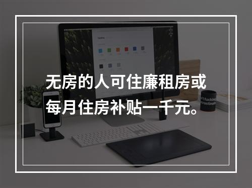 无房的人可住廉租房或每月住房补贴一千元。