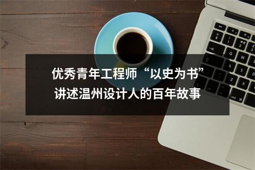 优秀青年工程师“以史为书” 讲述温州设计人的百年故事