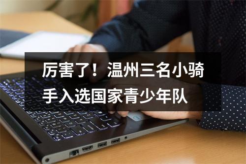 厉害了！温州三名小骑手入选国家青少年队