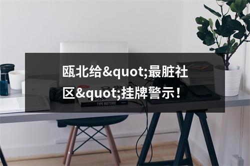 瓯北给"最脏社区"挂牌警示！