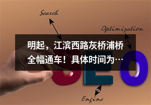 明起，江滨西路灰桥浦桥全幅通车！具体时间为…