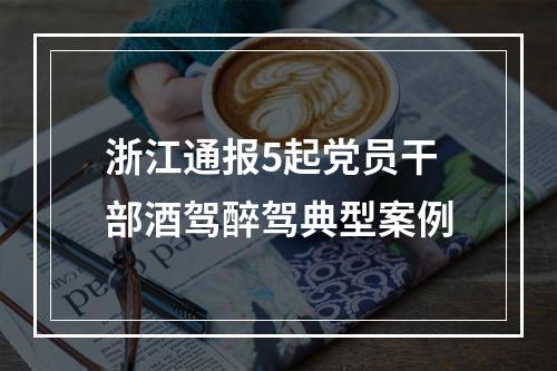 浙江通报5起党员干部酒驾醉驾典型案例
