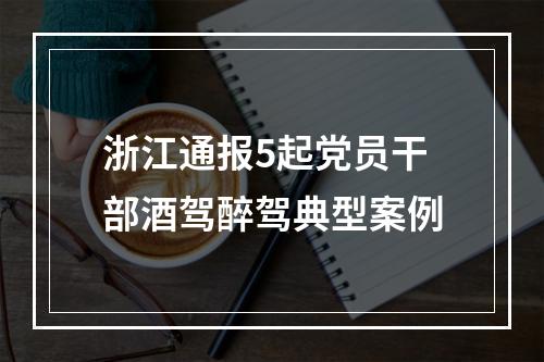浙江通报5起党员干部酒驾醉驾典型案例
