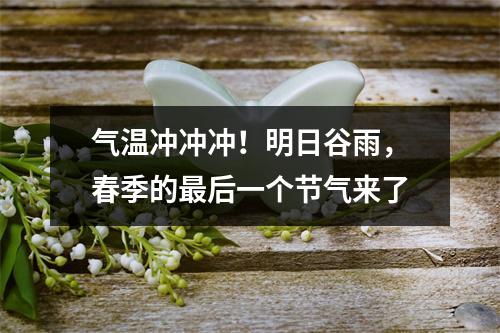 气温冲冲冲！明日谷雨，春季的最后一个节气来了