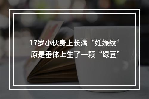 17岁小伙身上长满“妊娠纹” 原是垂体上生了一颗“绿豆”