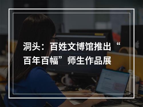 洞头：百姓文博馆推出“百年百幅”师生作品展