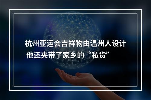 杭州亚运会吉祥物由温州人设计 他还夹带了家乡的“私货”