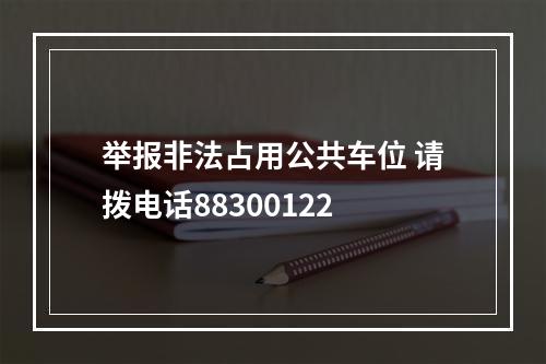 举报非法占用公共车位 请拨电话88300122