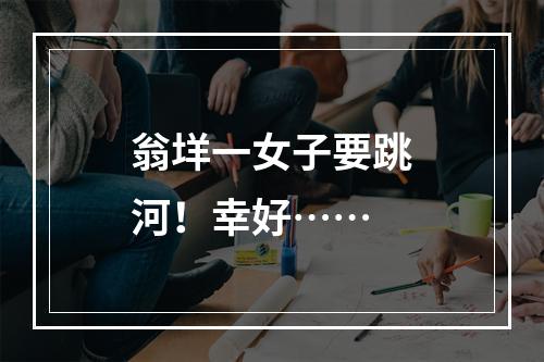 翁垟一女子要跳河！幸好……