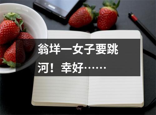 翁垟一女子要跳河！幸好……