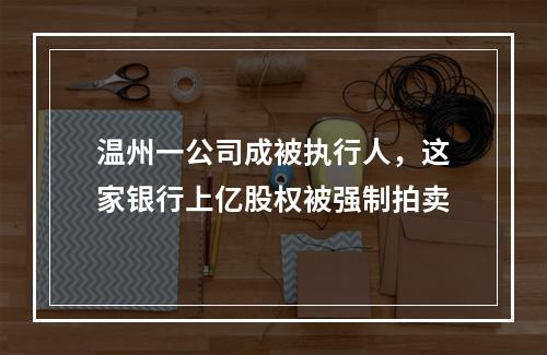 温州一公司成被执行人，这家银行上亿股权被强制拍卖