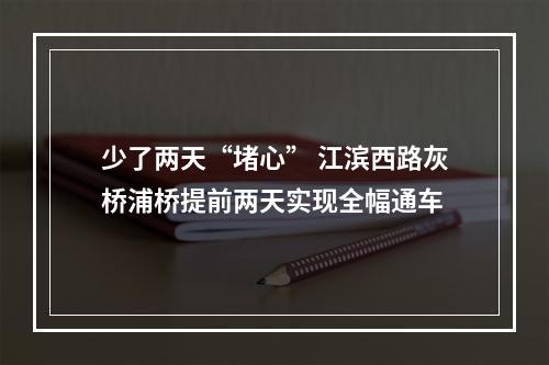 少了两天“堵心” 江滨西路灰桥浦桥提前两天实现全幅通车