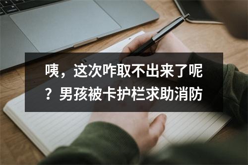咦，这次咋取不出来了呢？男孩被卡护栏求助消防