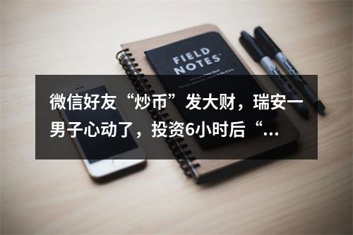 微信好友“炒币”发大财，瑞安一男子心动了，投资6小时后“翻10倍+”！结果 ...