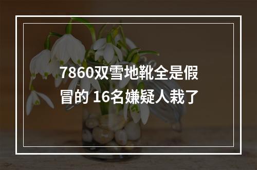 7860双雪地靴全是假冒的 16名嫌疑人栽了