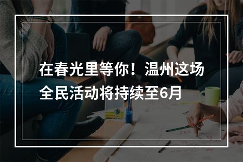在春光里等你！温州这场全民活动将持续至6月