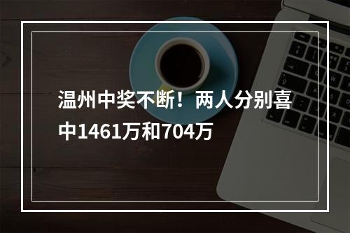 温州中奖不断！两人分别喜中1461万和704万