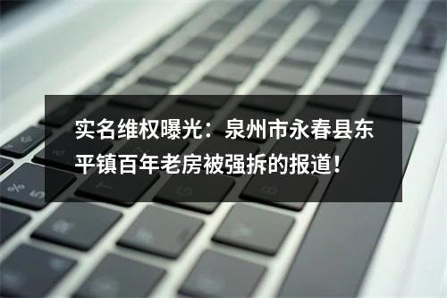 实名维权曝光：泉州市永春县东平镇百年老房被强拆的报道！