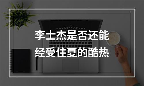 李士杰是否还能经受住夏的酷热
