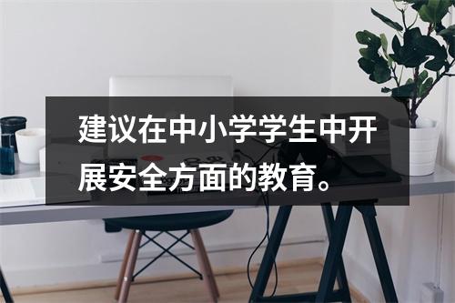 建议在中小学学生中开展安全方面的教育。