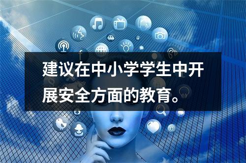 建议在中小学学生中开展安全方面的教育。