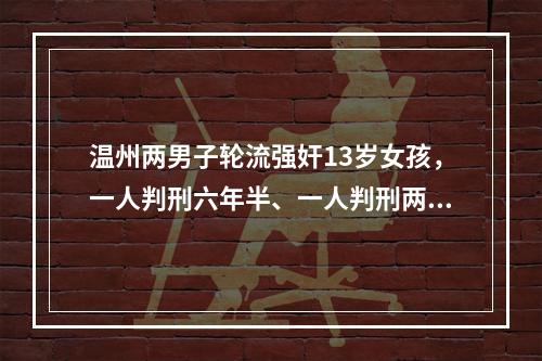 温州两男子轮流强奸13岁女孩，一人判刑六年半、一人判刑两年