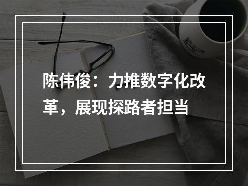 陈伟俊：力推数字化改革，展现探路者担当