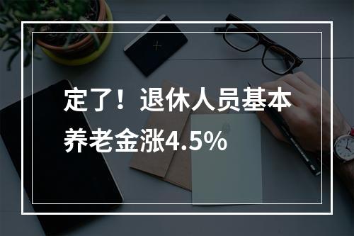 定了！退休人员基本养老金涨4.5%