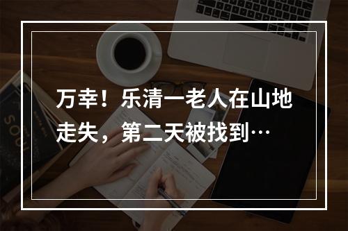 万幸！乐清一老人在山地走失，第二天被找到…