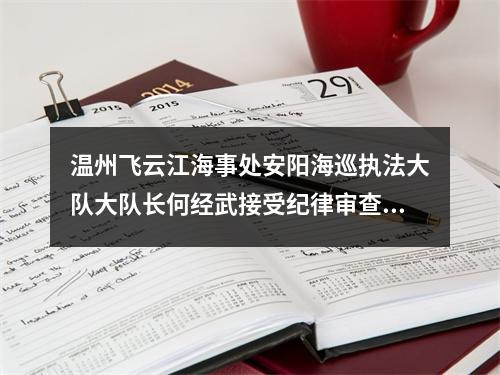 温州飞云江海事处安阳海巡执法大队大队长何经武接受纪律审查和监察调查