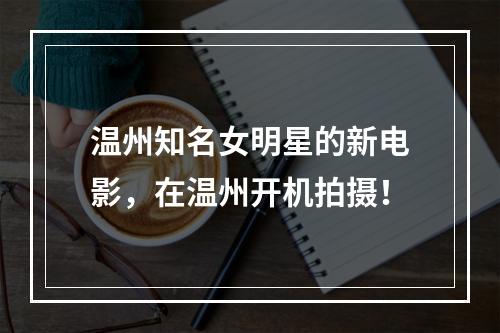 温州知名女明星的新电影，在温州开机拍摄！