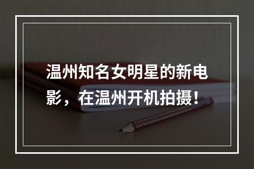 温州知名女明星的新电影，在温州开机拍摄！
