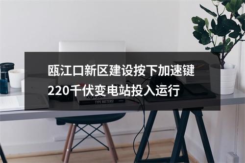 瓯江口新区建设按下加速键 220千伏变电站投入运行