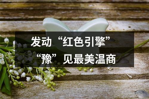发动“红色引擎” “豫”见最美温商