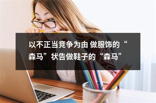 以不正当竞争为由 做服饰的“森马”状告做鞋子的“森马”