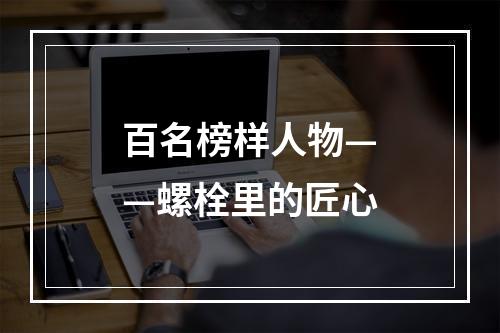 百名榜样人物——螺栓里的匠心