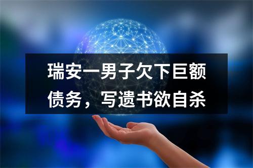 瑞安一男子欠下巨额债务，写遗书欲自杀