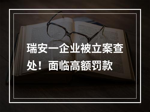 瑞安一企业被立案查处！面临高额罚款
