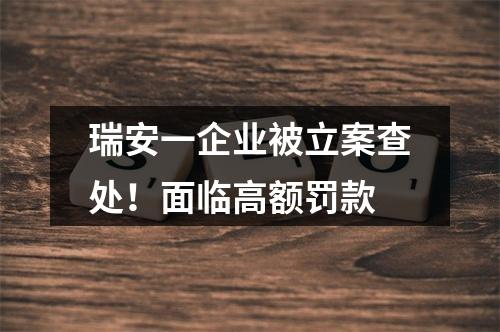 瑞安一企业被立案查处！面临高额罚款