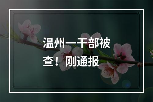 温州一干部被查！刚通报