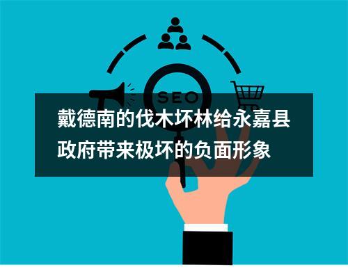 戴德南的伐木坏林给永嘉县政府带来极坏的负面形象