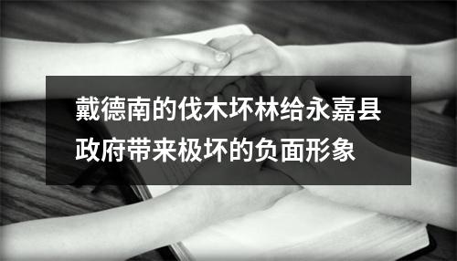 戴德南的伐木坏林给永嘉县政府带来极坏的负面形象