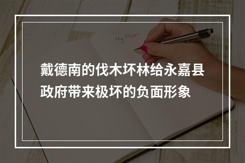 戴德南的伐木坏林给永嘉县政府带来极坏的负面形象