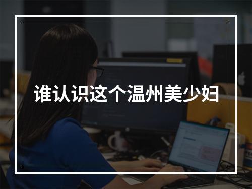 谁认识这个温州美少妇