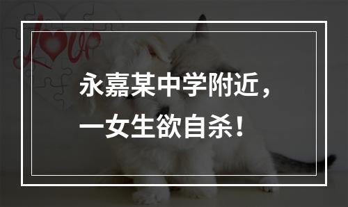 永嘉某中学附近，一女生欲自杀！