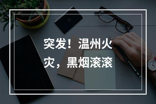 突发！温州火灾，黑烟滚滚