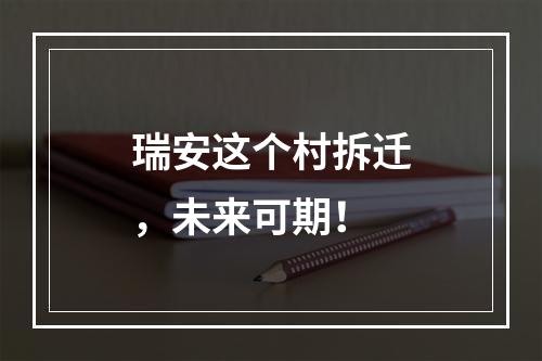 瑞安这个村拆迁，未来可期！