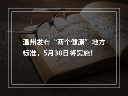 温州发布“两个健康”地方标准，5月30日将实施！