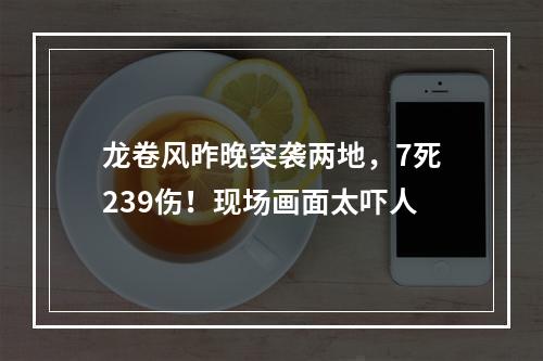 龙卷风昨晚突袭两地，7死239伤！现场画面太吓人