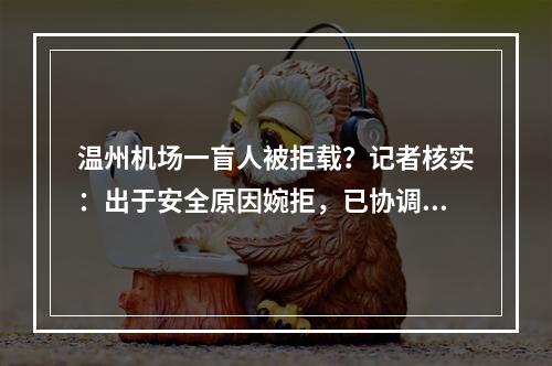 温州机场一盲人被拒载？记者核实：出于安全原因婉拒，已协调乘坐相邻航班
